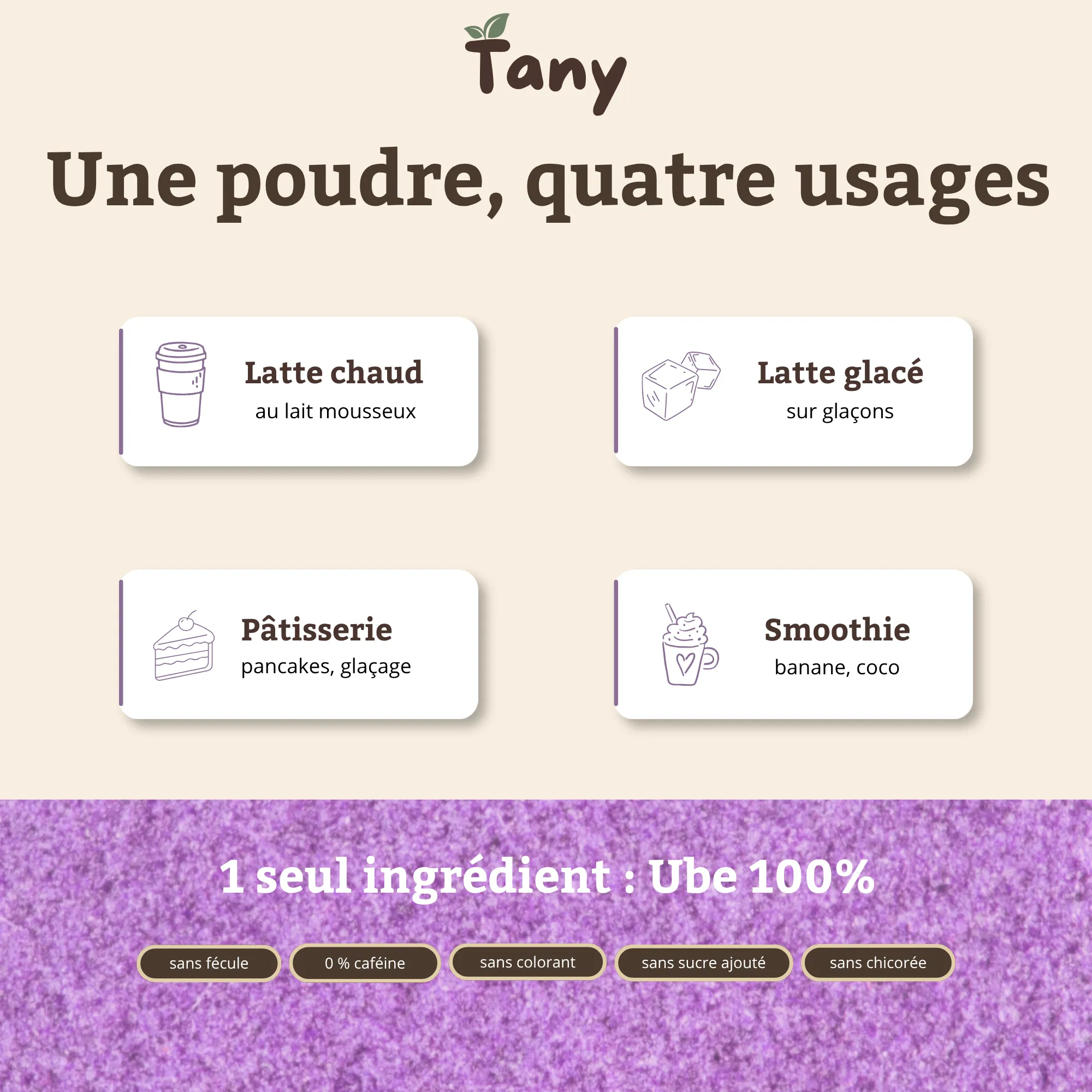 Une poudre, quatre usages : latte chaud au lait mousseux, latte glacé sur glaçons, pâtisserie (pancakes, glaçage), smoothie (banane, coco). Rien d'autre que l'ube : ube 100 %, sans fécule, 0 % caféine, sans colorant, sans chicorée.